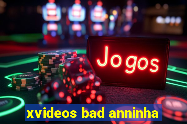 xvideos bad anninha